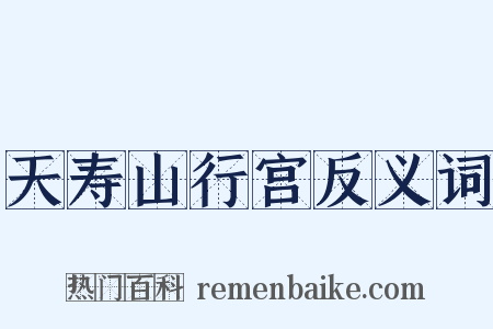 天寿山行宫反义词是什么意思的图片
